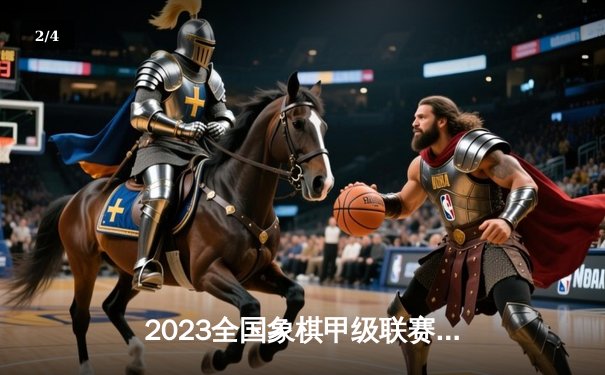 2023全国象棋甲级联赛闭幕：杭州队首夺桂冠，王天一荣膺MVP - 2