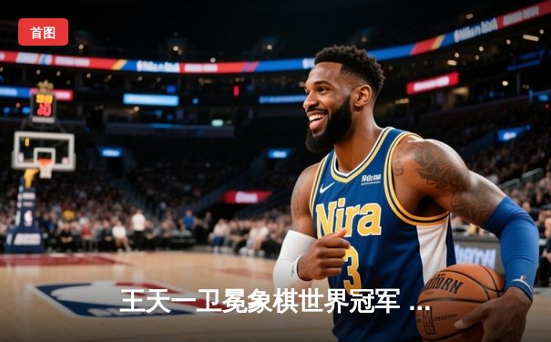 王天一卫冕象棋世界冠军 加冕快棋赛双冠王