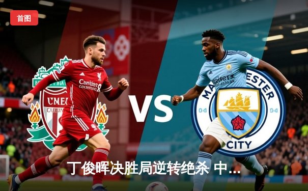 丁俊晖决胜局逆转绝杀 中国一哥挺进斯诺克世锦赛八强