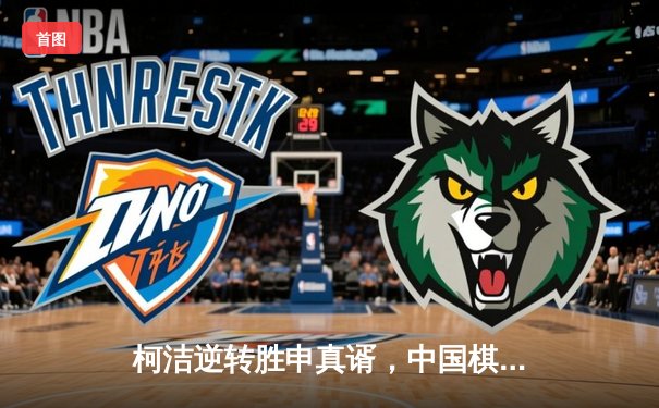 柯洁逆转胜申真谞，中国棋手夺得世界围棋大师赛冠军